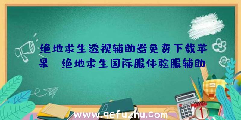 「绝地求生透视辅助器免费下载苹果」|绝地求生国际服体验服辅助